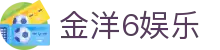 金洋6娱乐-金洋6平台 -【k8集团K8，诚信26年】